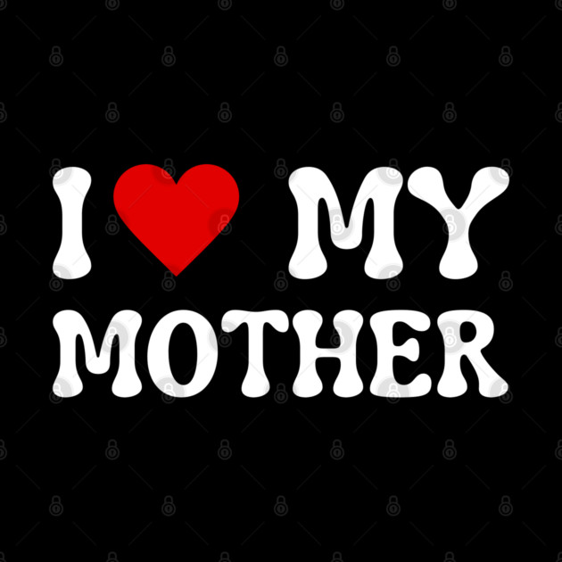 I Love My Mother by Creatifly Graphic Tees