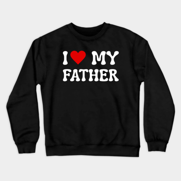 I Love My Father Crewneck Sweatshirt by Creatifly Graphic Tees