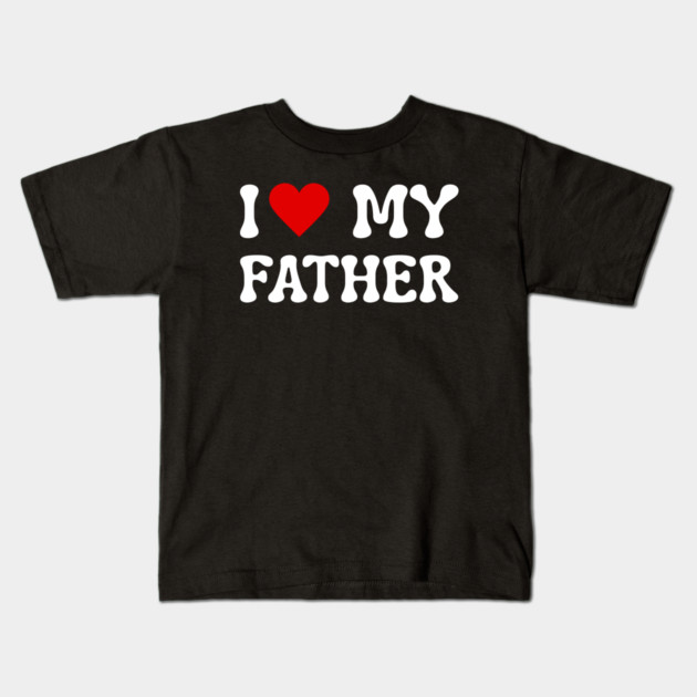 I Love My Father Kids T-Shirt by Creatifly Graphic Tees