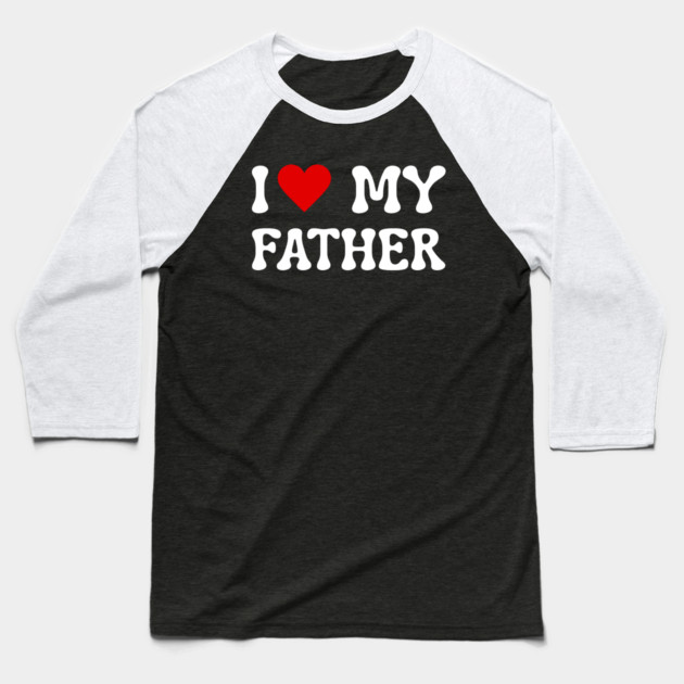 I Love My Father Baseball T-Shirt by Creatifly Graphic Tees