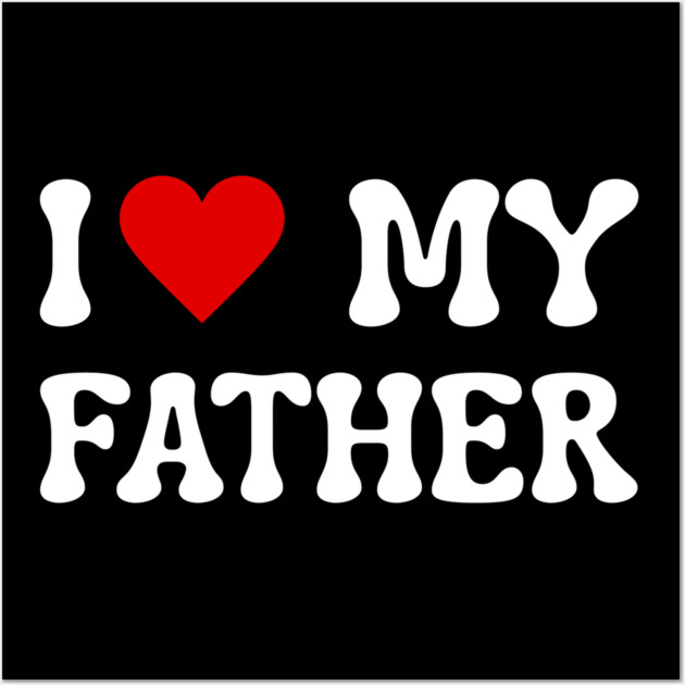 I Love My Father Wall Art by Creatifly Graphic Tees