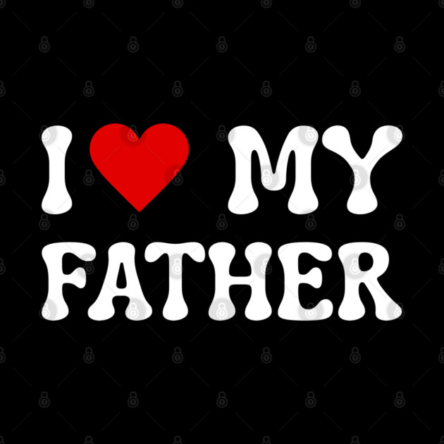 I Love My Father by Creatifly Graphic Tees
