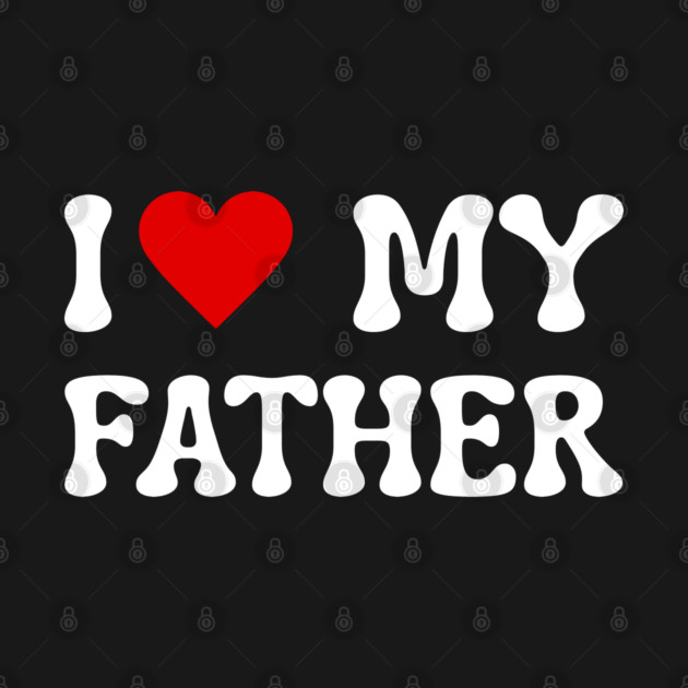 I Love My Father by Creatifly Graphic Tees