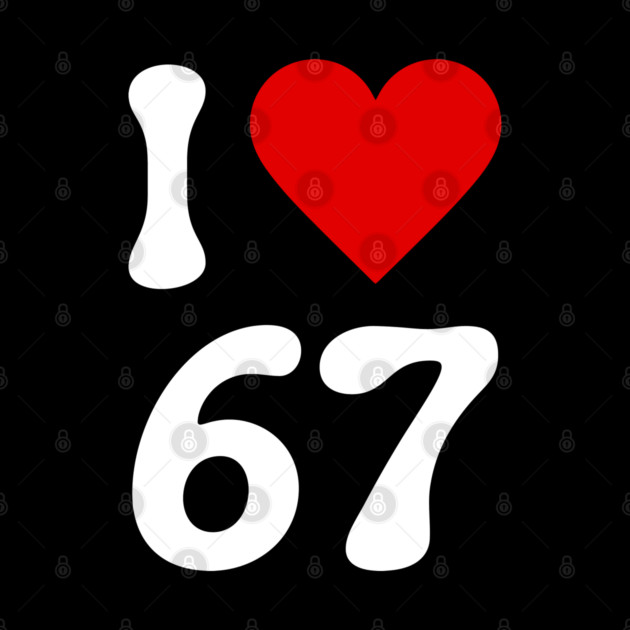I Love 67 by Creatifly Graphic Tees