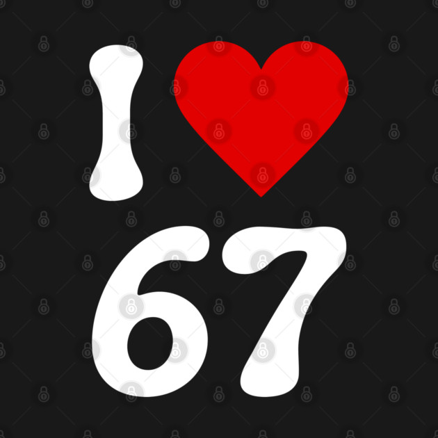I Love 67 by Creatifly Graphic Tees
