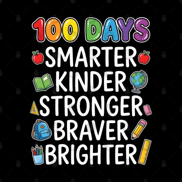 100 Days Smarter Kinder Stronger Braver Brighter by Creatifly Graphic Tees