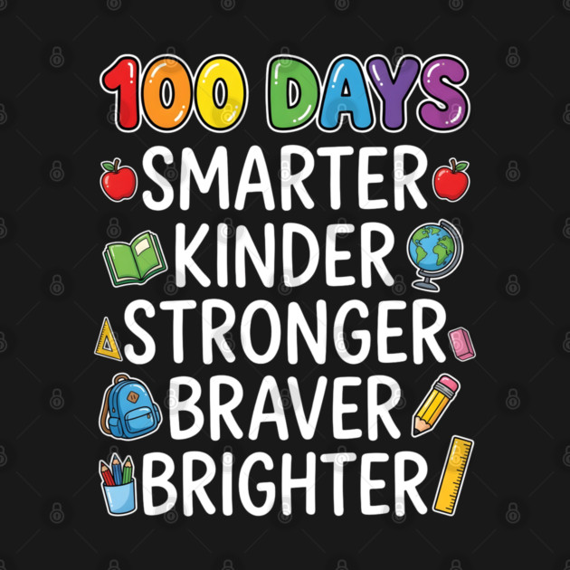 100 Days Smarter Kinder Stronger Braver Brighter by Creatifly Graphic Tees