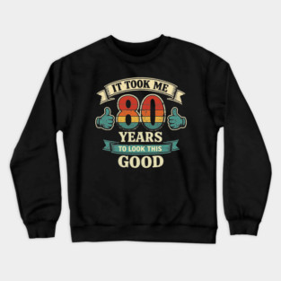 It Took Me 80 Years to Look This Good Funny 80th Birthday Crewneck Sweatshirt