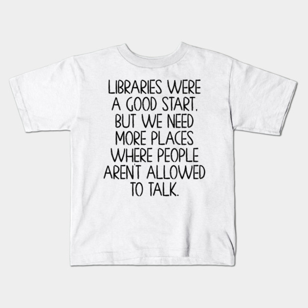 Libraries were a good start, funny anti-talking saying Kids T-Shirt by Luxinda