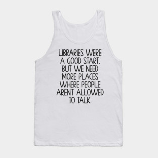 Libraries were a good start, funny anti-talking saying Tank Top