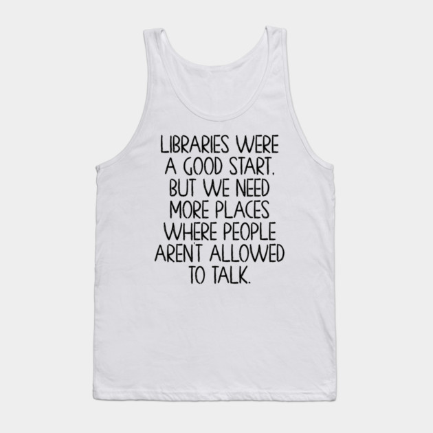 Libraries were a good start, funny anti-talking saying Tank Top by Luxinda