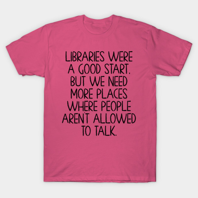Libraries were a good start, funny anti-talking saying T-Shirt by Luxinda