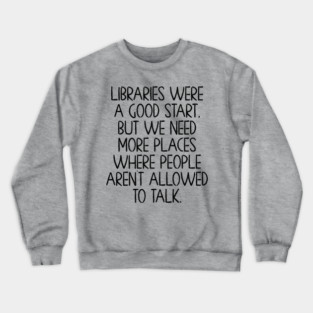Libraries were a good start, funny anti-talking saying Crewneck Sweatshirt