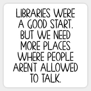 Libraries were a good start, funny anti-talking saying Magnet