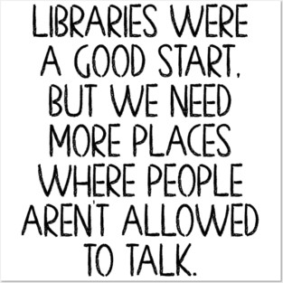 Libraries were a good start, funny anti-talking saying Posters and Art