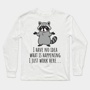 Funny Raccoon: I Have No Idea What is Happening, I Just Work Here... Long Sleeve T-Shirt
