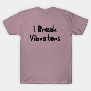 Women's Funny "I Break Vibrators" saying, Make 'em Think T-Shirt