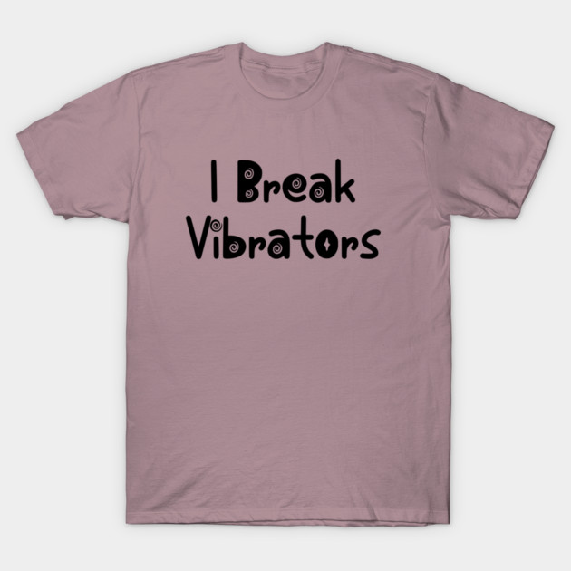 Women's Funny "I Break Vibrators" saying, Make 'em Think T-Shirt by Luxinda