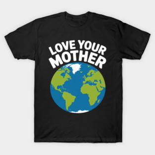 Earth Day Every Day Love Your Mother Planet Environmentalist T-Shirt