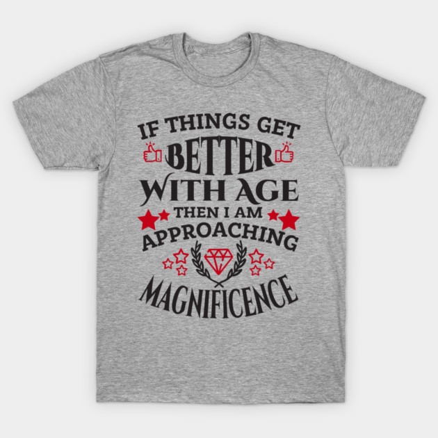 Things Get Better With Age Sassy Grown Up Confidence T-Shirt by Anticorporati