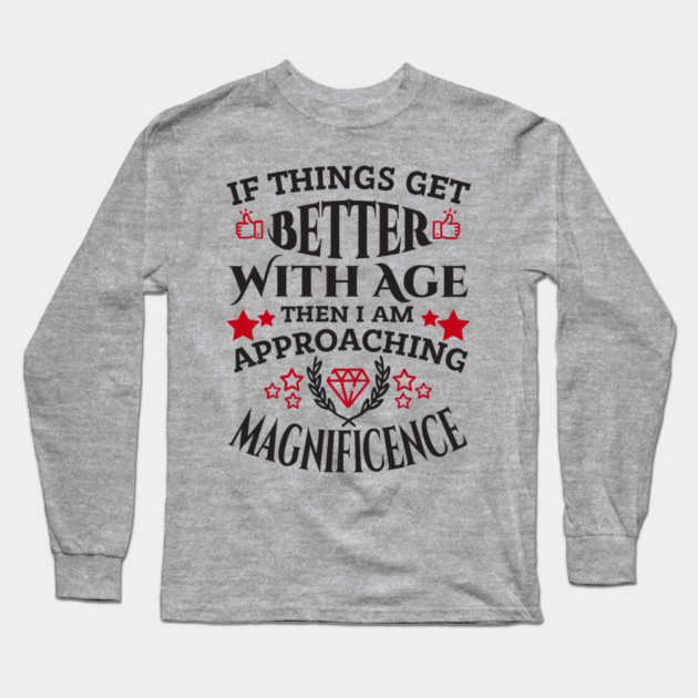 Things Get Better With Age Sassy Grown Up Confidence Long Sleeve T-Shirt by Anticorporati