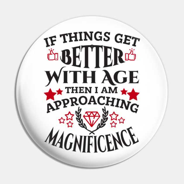 Things Get Better With Age Sassy Grown Up Confidence Pin by Anticorporati