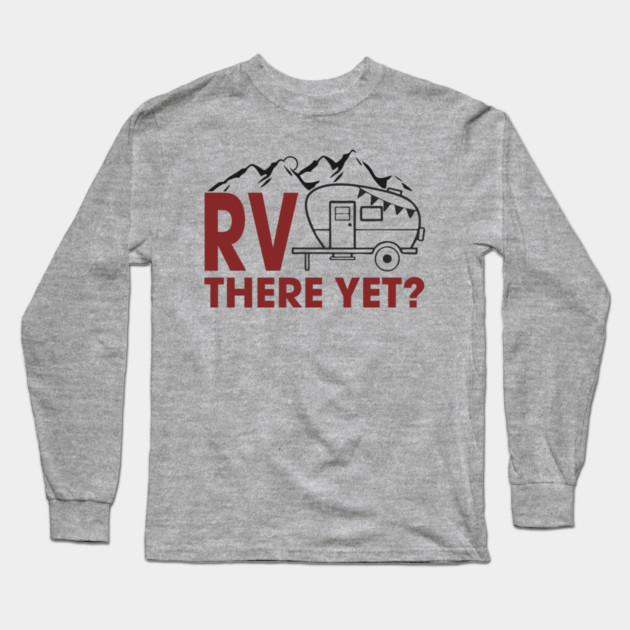 RV There Yet? Family Camping Vacation Humor Pun Long Sleeve T-Shirt by Anticorporati