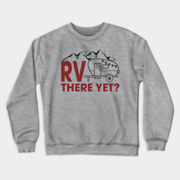 RV There Yet? Family Camping Vacation Humor Pun Crewneck Sweatshirt by Anticorporati