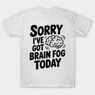 Sorry I've Got Brain Fog Today T-Shirt