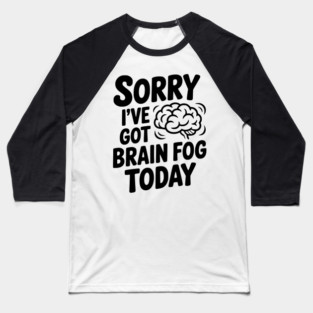Sorry I've Got Brain Fog Today Baseball T-Shirt