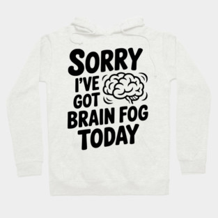 Sorry I've Got Brain Fog Today Hoodie