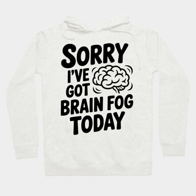 Sorry I've Got Brain Fog Today Hoodie by Frank Ring