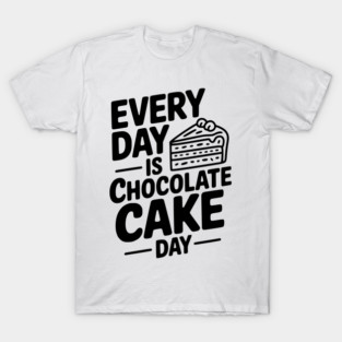 Every Day is Chocolate Cake Day T-Shirt