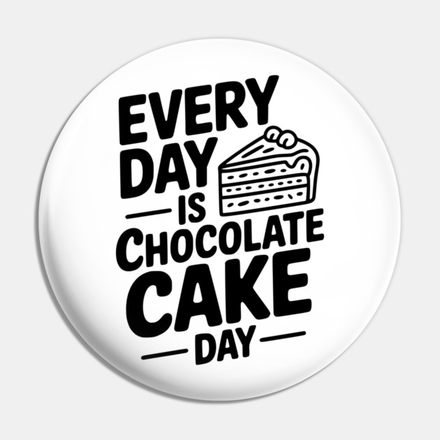 Every Day is Chocolate Cake Day Pin by Frank Ring