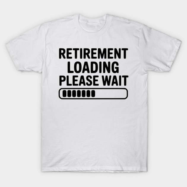 Retirement Loading Please Wait T-Shirt by Frank Ring