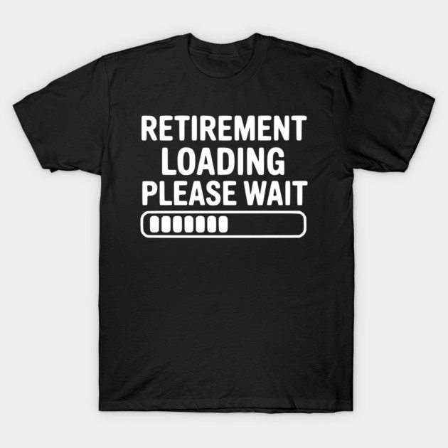 Retirement Loading Please Wait T-Shirt by Frank Ring