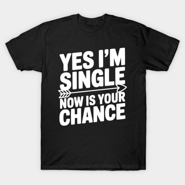 Yes I'm Single Now is Your Chance T-Shirt by Frank Ring