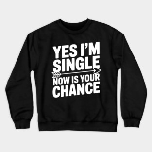 Yes I'm Single Now is Your Chance Crewneck Sweatshirt