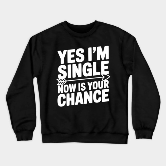 Yes I'm Single Now is Your Chance Crewneck Sweatshirt by Frank Ring