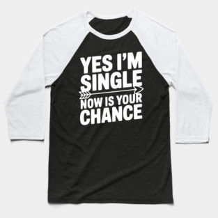 Yes I'm Single Now is Your Chance Baseball T-Shirt
