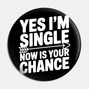 Yes I'm Single Now is Your Chance Pin