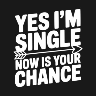 Yes I'm Single Now is Your Chance T-Shirt
