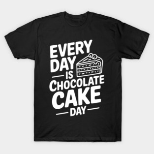Every Day is Chocolate Cake Day T-Shirt