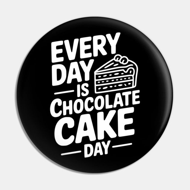 Every Day is Chocolate Cake Day Pin by Frank Ring
