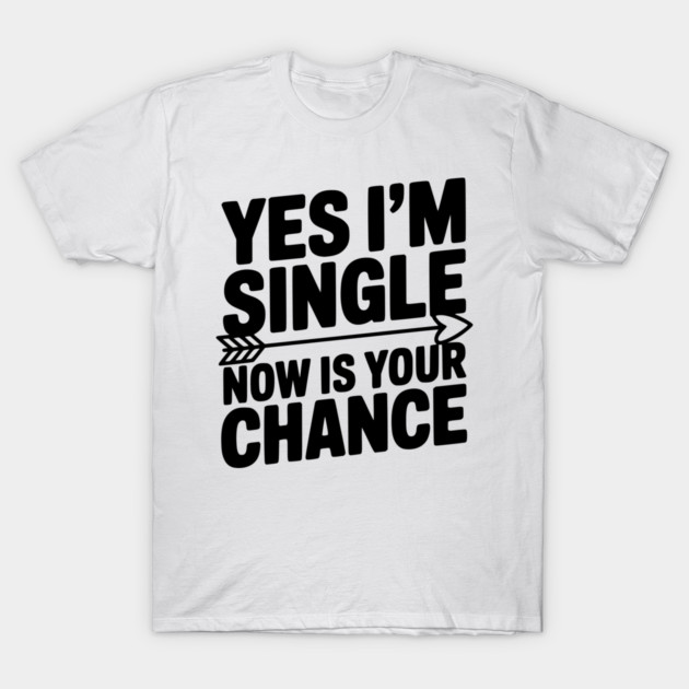 Yes I'm Single Now is Your Chance T-Shirt by Frank Ring
