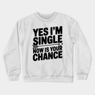 Yes I'm Single Now is Your Chance Crewneck Sweatshirt