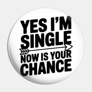 Yes I'm Single Now is Your Chance Pin