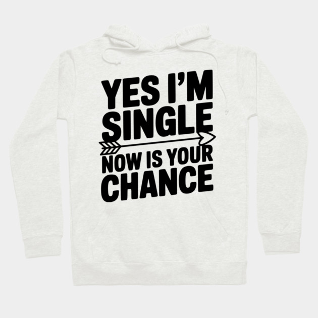 Yes I'm Single Now is Your Chance Hoodie by Frank Ring