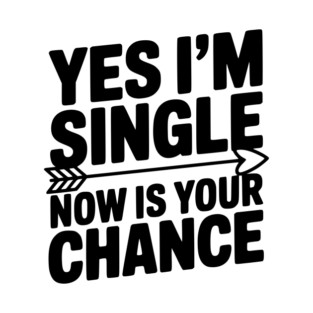 Yes I'm Single Now is Your Chance T-Shirt