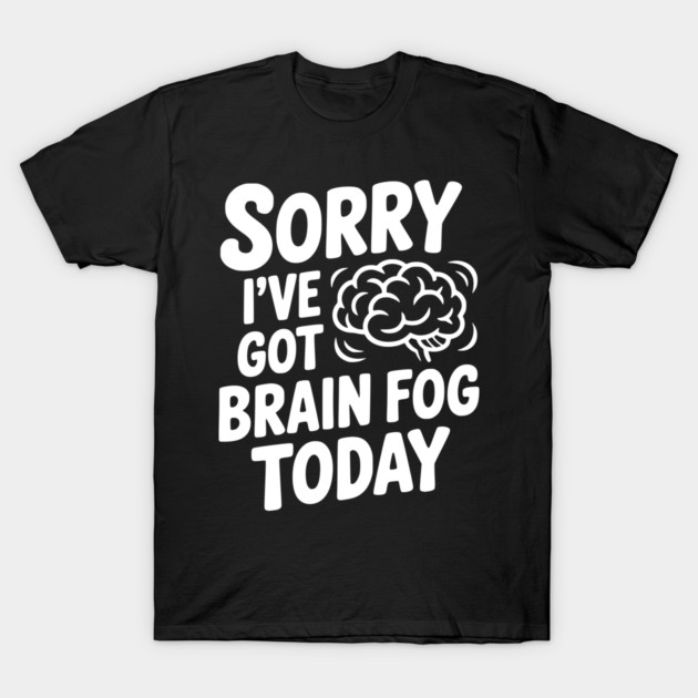 Sorry I've Got Brain Fog Today T-Shirt by Frank Ring